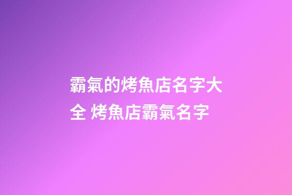 霸氣的烤魚店名字大全 烤魚店霸氣名字-第1張-店鋪起名-玄機派